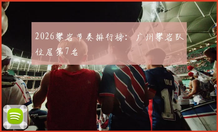 2026攀岩节奏排行榜：广州攀岩队位居第7名