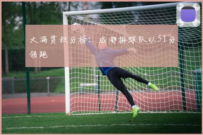 大满贯积分榜：成都排球队以51分领跑