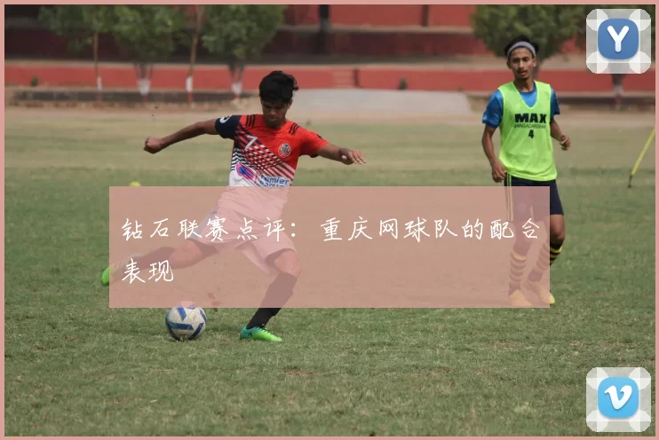 钻石联赛点评：重庆网球队的配合表现