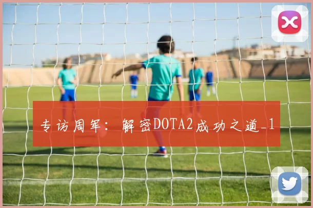专访周军：解密DOTA2成功之道_1
