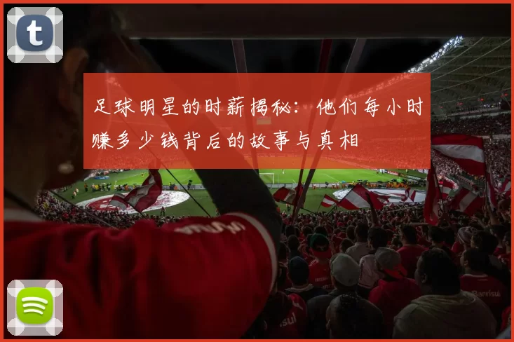 足球明星的时薪揭秘：他们每小时赚多少钱背后的故事与真相