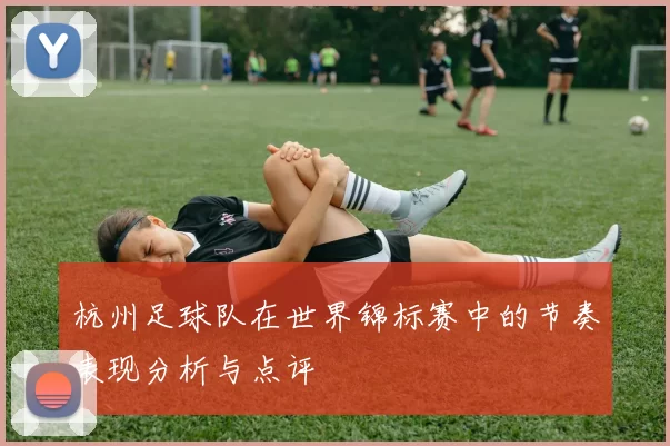杭州足球队在世界锦标赛中的节奏表现分析与点评