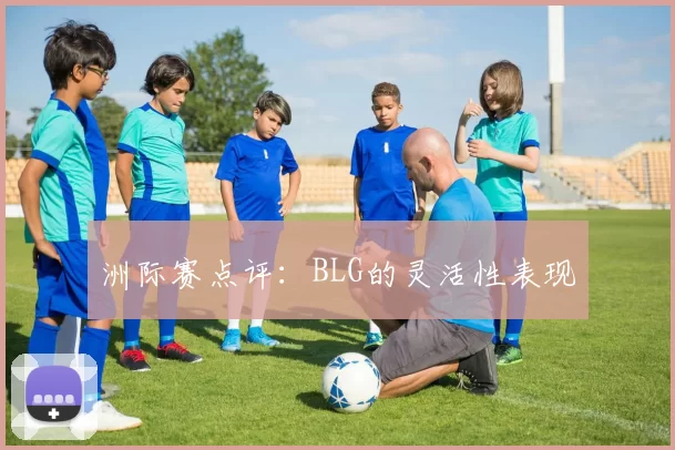 洲际赛点评：BLG的灵活性表现