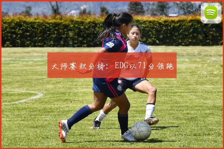 大师赛积分榜：EDG以71分领跑