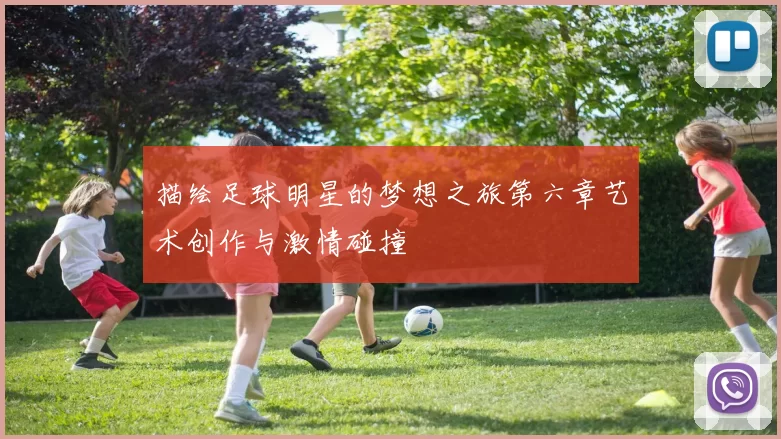 描绘足球明星的梦想之旅第六章艺术创作与激情碰撞