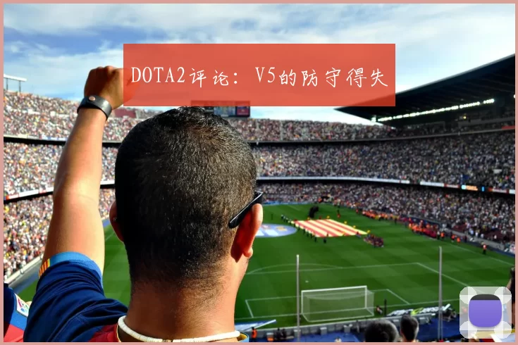 DOTA2评论：V5的防守得失