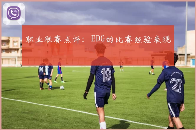 职业联赛点评：EDG的比赛经验表现